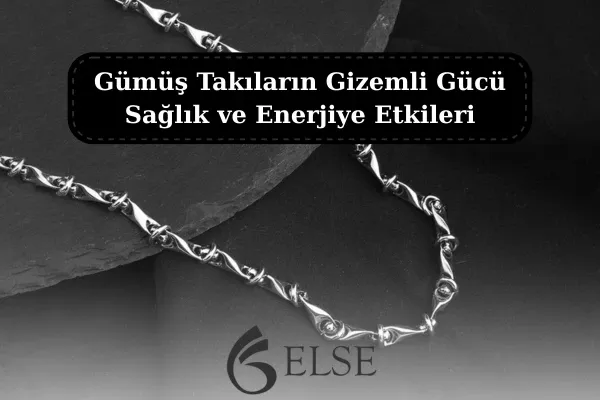 Gümüş Takıların Gizemli Gücü: Sağlık ve Enerjiye Etkileri
