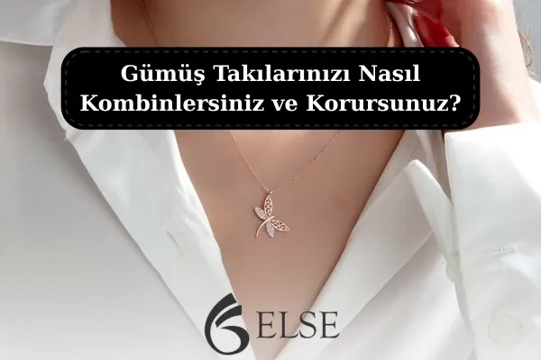 Gümüş Takılarınızı Nasıl Kombinlersiniz ve Korursunuz?
